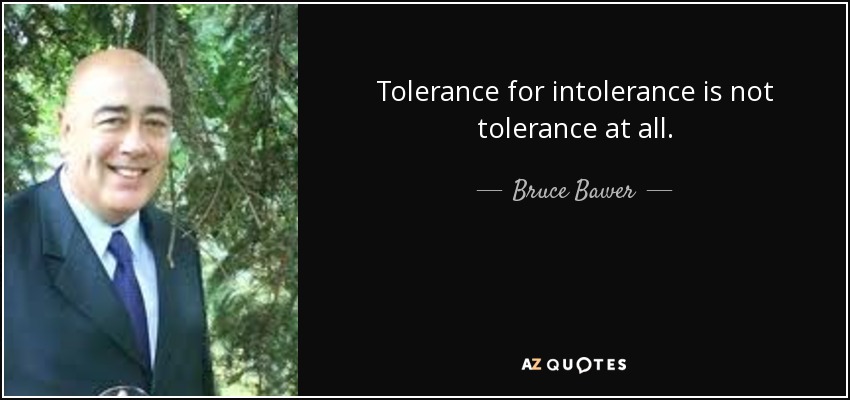 Tolerance for intolerance is not tolerance at all. - Bruce Bawer