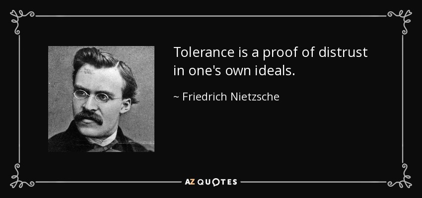 Tolerance is a proof of distrust in one's own ideals. - Friedrich Nietzsche