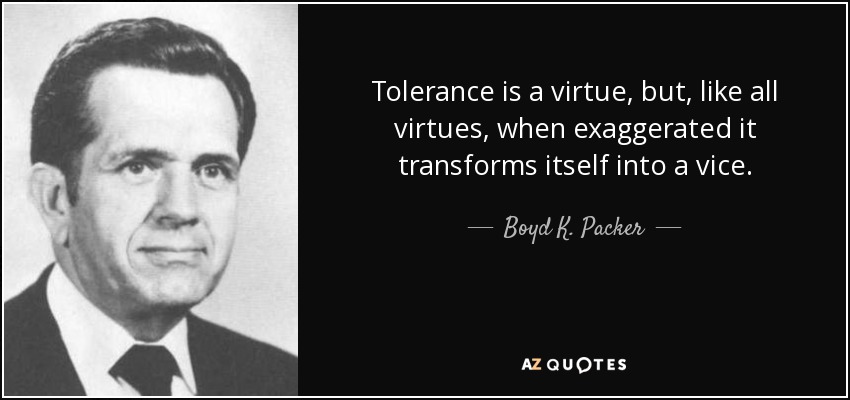 Tolerance is a virtue, but, like all virtues, when exaggerated it transforms itself into a vice. - Boyd K. Packer