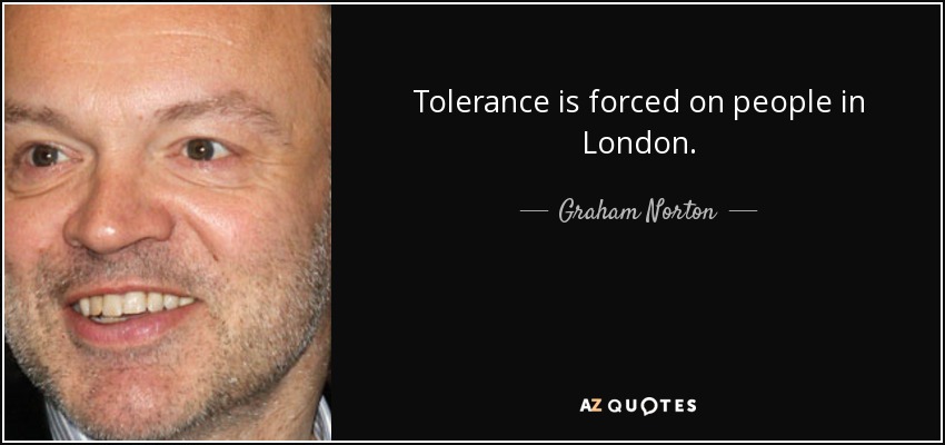 Tolerance is forced on people in London. - Graham Norton