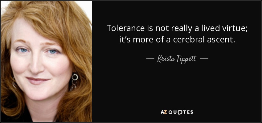 Tolerance is not really a lived virtue; it’s more of a cerebral ascent. - Krista Tippett