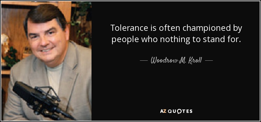 Tolerance is often championed by people who nothing to stand for. - Woodrow M. Kroll