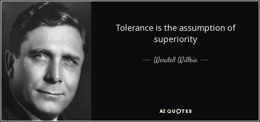 Tolerance is the assumption of superiority - Wendell Willkie