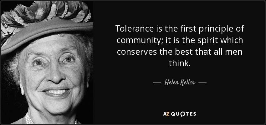 Tolerance is the first principle of community; it is the spirit which conserves the best that all men think. - Helen Keller