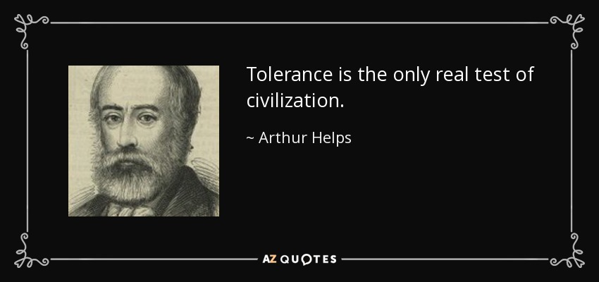Tolerance is the only real test of civilization. - Arthur Helps