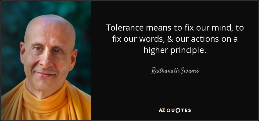 Tolerance means to fix our mind, to fix our words, & our actions on a higher principle. - Radhanath Swami