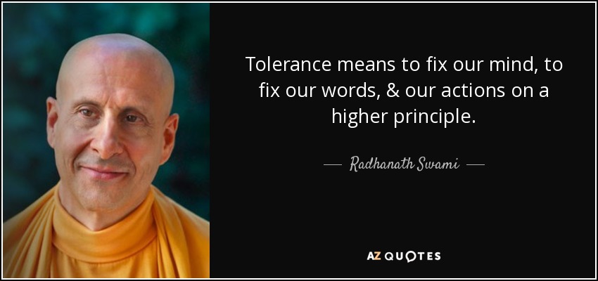 Tolerance means to fix our mind, to fix our words, & our actions on a higher principle. - Radhanath Swami