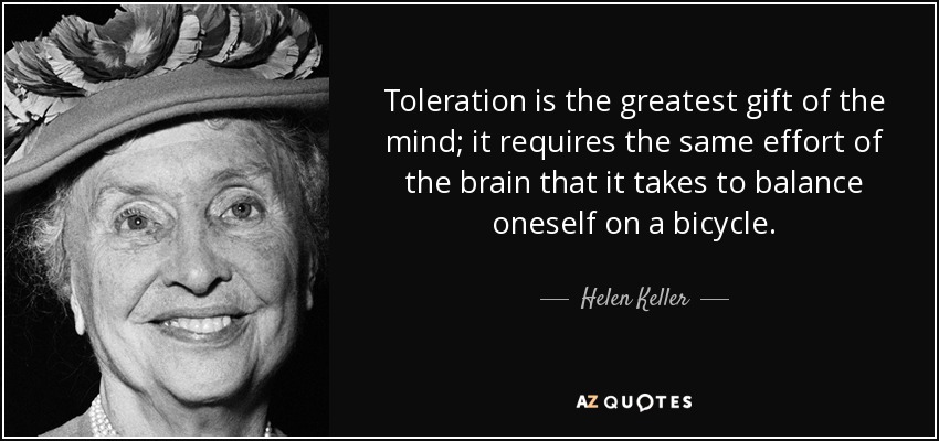 Toleration is the greatest gift of the mind; it requires the same effort of the brain that it takes to balance oneself on a bicycle. - Helen Keller