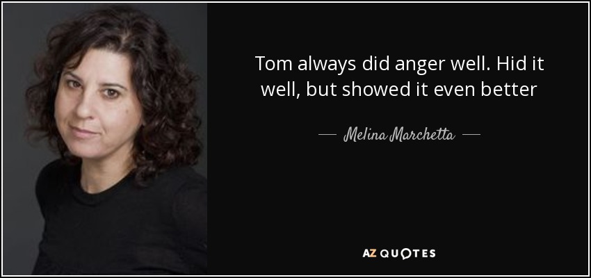 Tom always did anger well. Hid it well, but showed it even better - Melina Marchetta