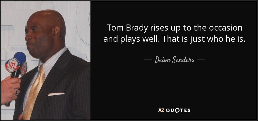Tom Brady rises up to the occasion and plays well. That is just who he is. - Deion Sanders