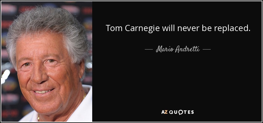 Tom Carnegie will never be replaced. - Mario Andretti