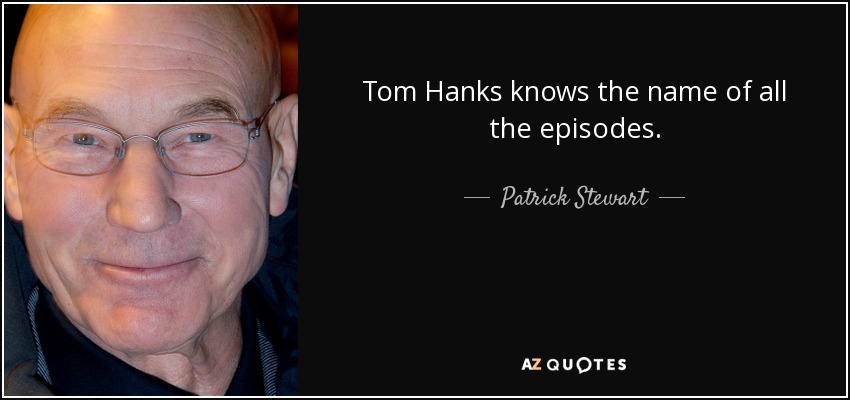 Tom Hanks knows the name of all the episodes. - Patrick Stewart