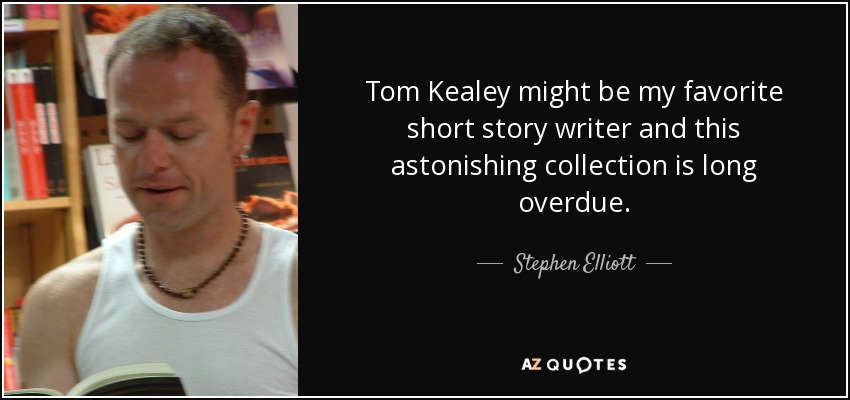 Tom Kealey might be my favorite short story writer and this astonishing collection is long overdue. - Stephen Elliott