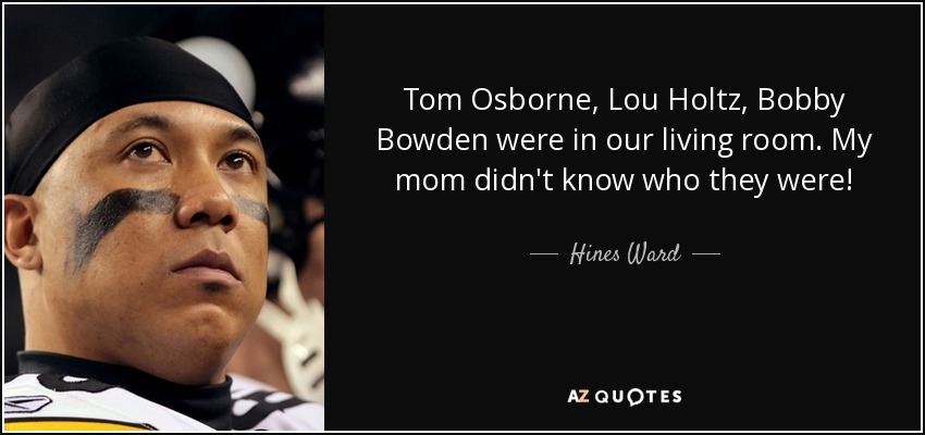 Tom Osborne, Lou Holtz, Bobby Bowden were in our living room. My mom didn't know who they were! - Hines Ward