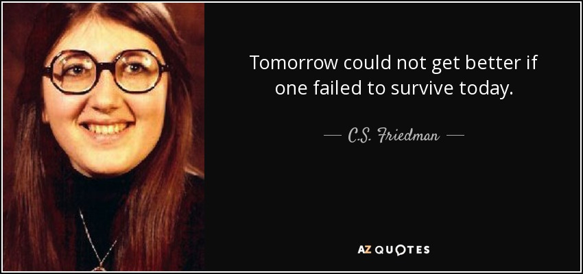 Tomorrow could not get better if one failed to survive today. - C.S. Friedman