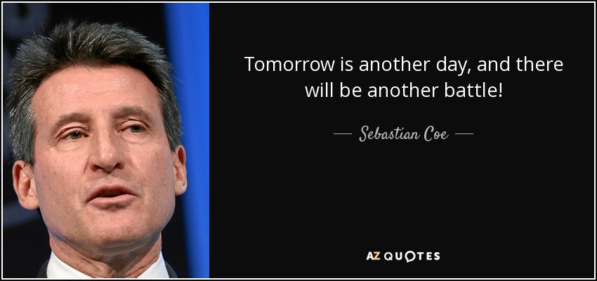 Tomorrow is another day, and there will be another battle! - Sebastian Coe