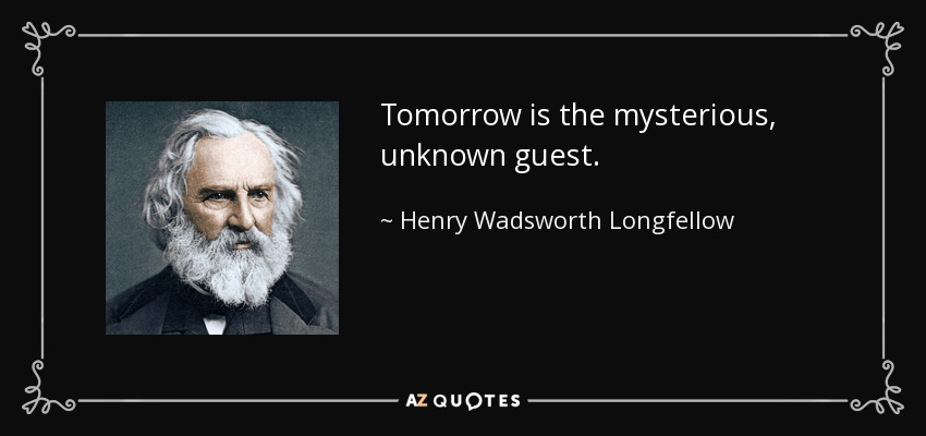 Tomorrow is the mysterious, unknown guest. - Henry Wadsworth Longfellow