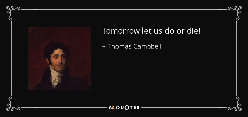 Tomorrow let us do or die! - Thomas Campbell