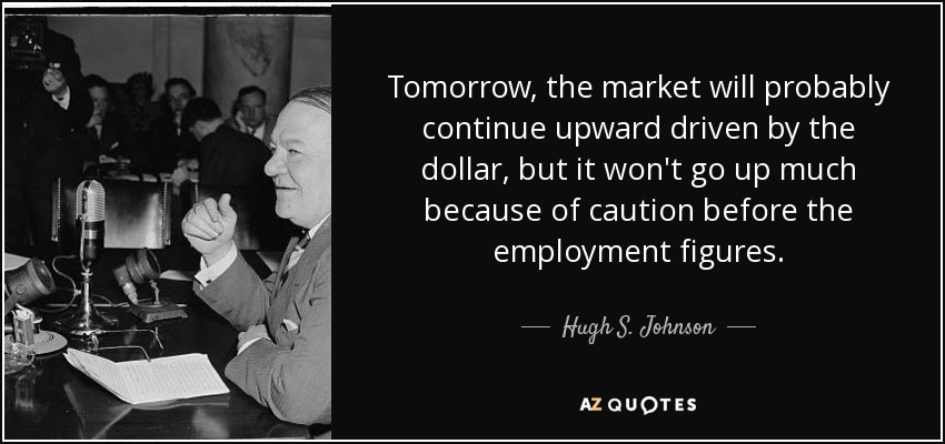 Tomorrow, the market will probably continue upward driven by the dollar, but it won't go up much because of caution before the employment figures. - Hugh S. Johnson