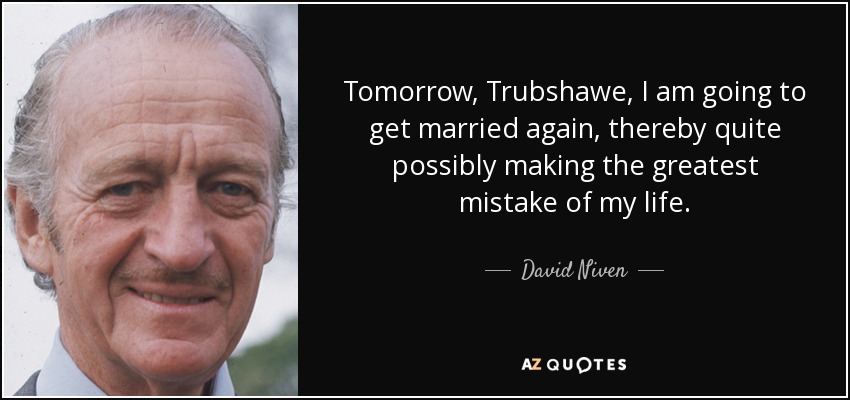 Tomorrow, Trubshawe, I am going to get married again, thereby quite possibly making the greatest mistake of my life. - David Niven