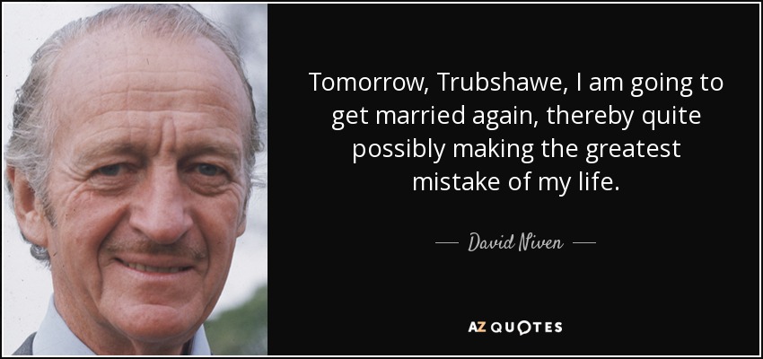 Tomorrow, Trubshawe, I am going to get married again, thereby quite possibly making the greatest mistake of my life. - David Niven
