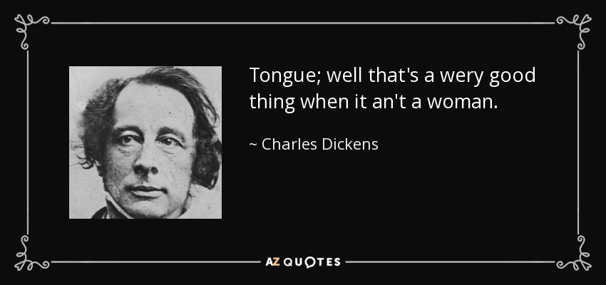 Tongue; well that's a wery good thing when it an't a woman. - Charles Dickens