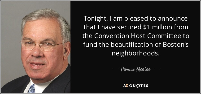 Tonight, I am pleased to announce that I have secured $1 million from the Convention Host Committee to fund the beautification of Boston's neighborhoods. - Thomas Menino