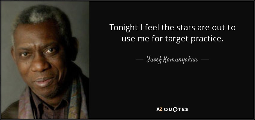 Tonight I feel the stars are out to use me for target practice. - Yusef Komunyakaa