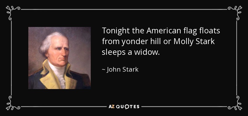 Tonight the American flag floats from yonder hill or Molly Stark sleeps a widow. - John Stark