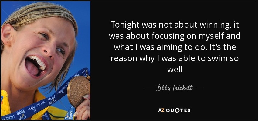 Tonight was not about winning, it was about focusing on myself and what I was aiming to do. It's the reason why I was able to swim so well - Libby Trickett