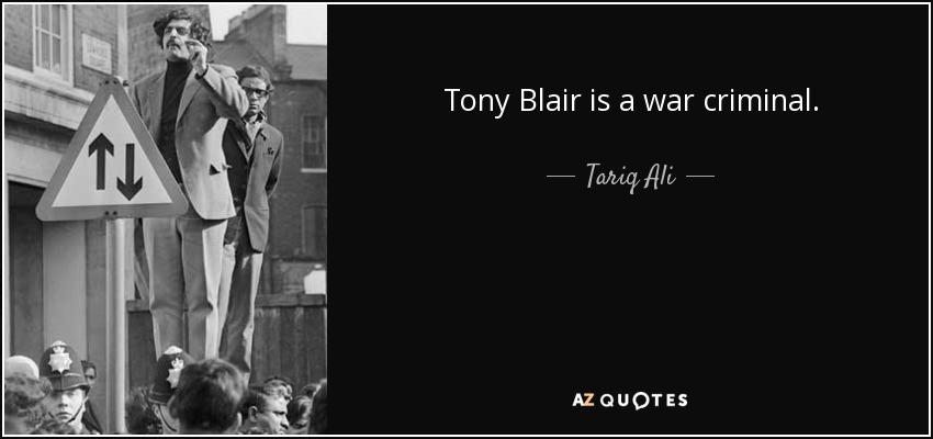 Tony Blair is a war criminal. - Tariq Ali