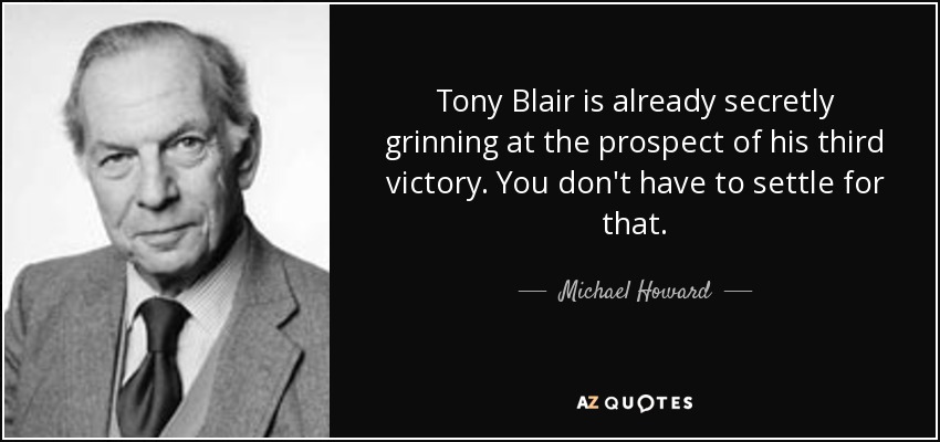 Tony Blair is already secretly grinning at the prospect of his third victory. You don't have to settle for that. - Michael Howard