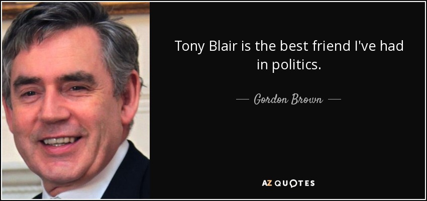 Tony Blair is the best friend I've had in politics. - Gordon Brown
