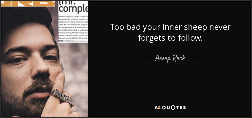 Too bad your inner sheep never forgets to follow. - Aesop Rock