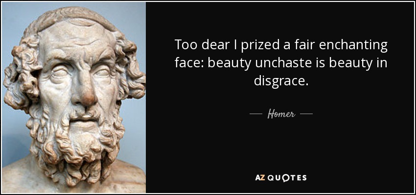 Too dear I prized a fair enchanting face: beauty unchaste is beauty in disgrace. - Homer