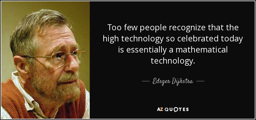 Too few people recognize that the high technology so celebrated today is essentially a mathematical technology. - Edsger Dijkstra