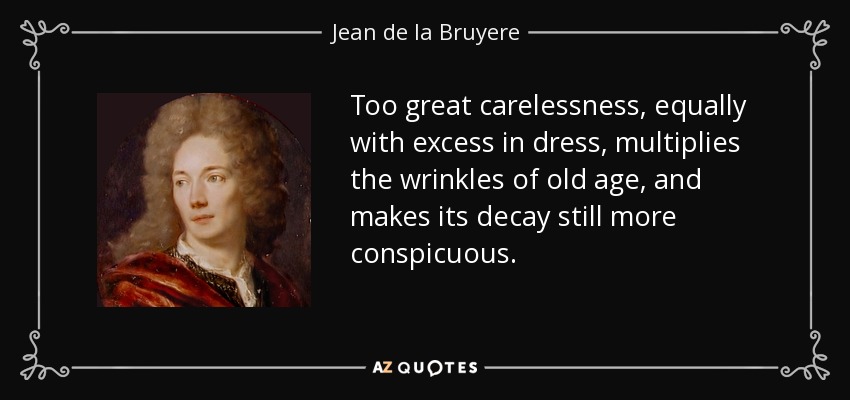 Too great carelessness, equally with excess in dress, multiplies the wrinkles of old age, and makes its decay still more conspicuous. - Jean de la Bruyere