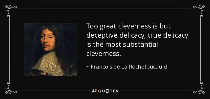 Too great cleverness is but deceptive delicacy, true delicacy is the most substantial cleverness. - Francois de La Rochefoucauld
