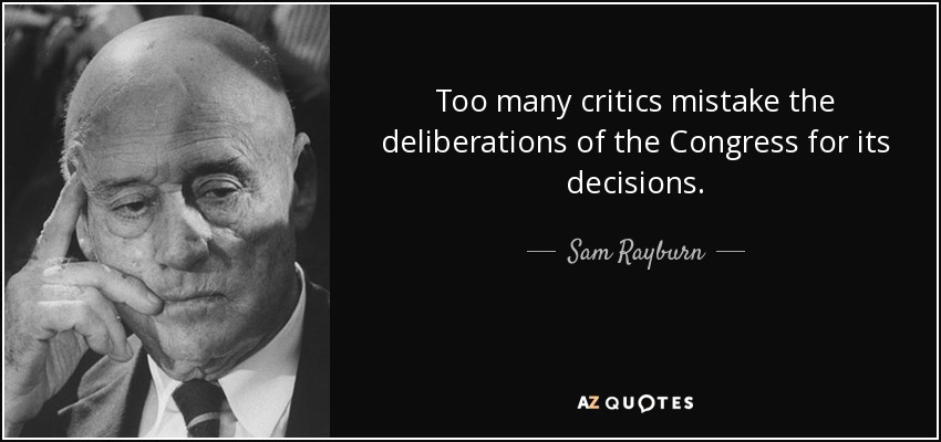Too many critics mistake the deliberations of the Congress for its decisions. - Sam Rayburn