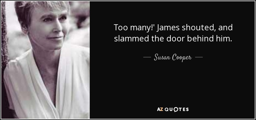 Too many!' James shouted, and slammed the door behind him. - Susan Cooper