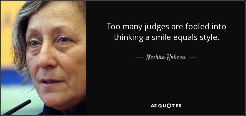 Too many judges are fooled into thinking a smile equals style. - Neshka Robeva