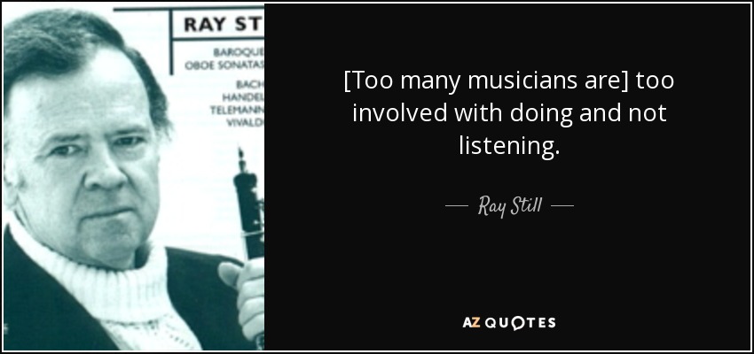 [Too many musicians are] too involved with doing and not listening. - Ray Still