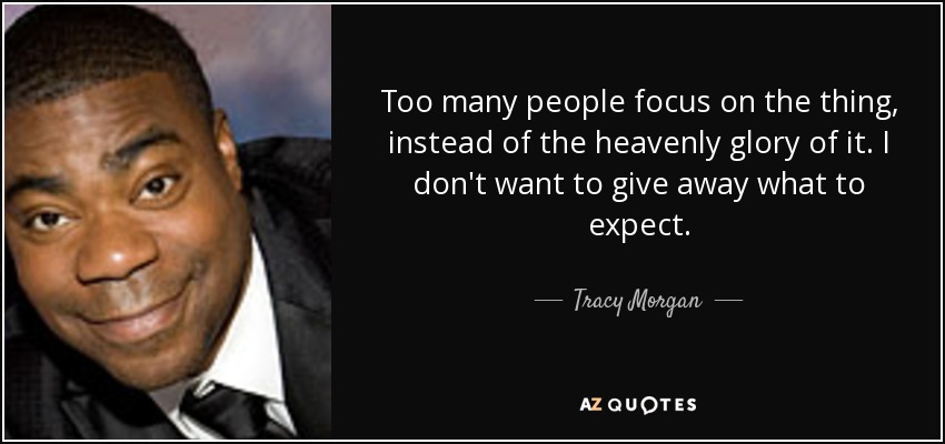 Too many people focus on the thing, instead of the heavenly glory of it. I don't want to give away what to expect. - Tracy Morgan