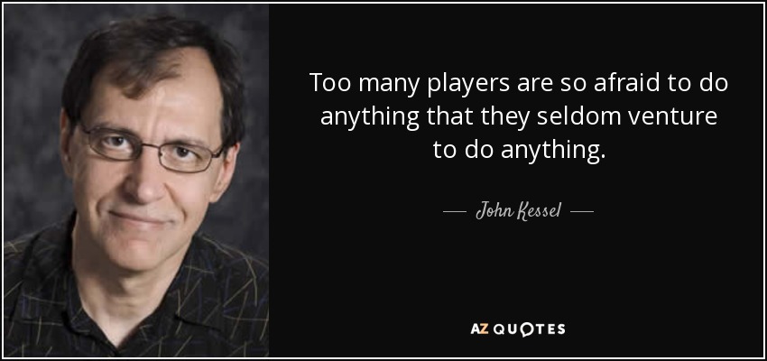 Too many players are so afraid to do anything that they seldom venture to do anything. - John Kessel