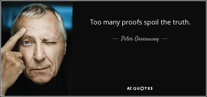 Too many proofs spoil the truth. - Peter Greenaway