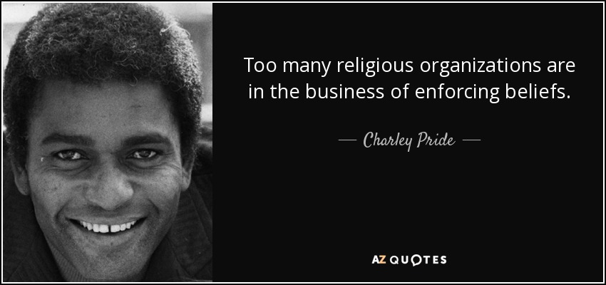 Too many religious organizations are in the business of enforcing beliefs. - Charley Pride