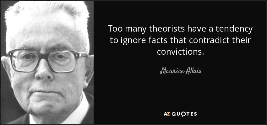 Too many theorists have a tendency to ignore facts that contradict their convictions. - Maurice Allais