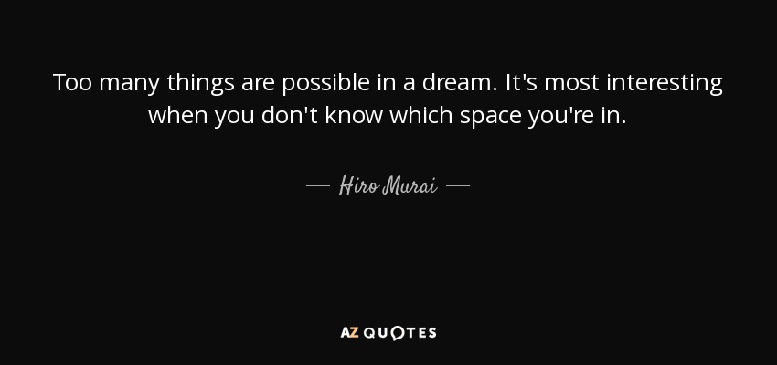Too many things are possible in a dream. It's most interesting when you don't know which space you're in. - Hiro Murai