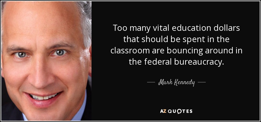 Too many vital education dollars that should be spent in the classroom are bouncing around in the federal bureaucracy. - Mark Kennedy