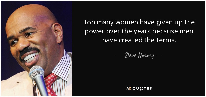 Too many women have given up the power over the years because men have created the terms. - Steve Harvey